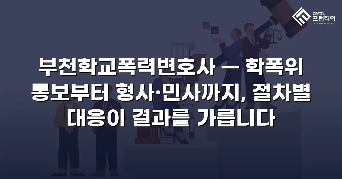 부천학교폭력변호사 — 학폭위 통보부터 형사·민사까지, 절차별 대응이 결과를 가릅니다