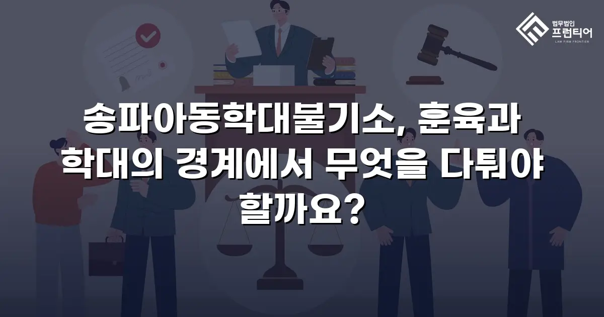 송파아동학대불기소, 훈육과 학대의 경계에서 무엇을 다퉈야 할까요?