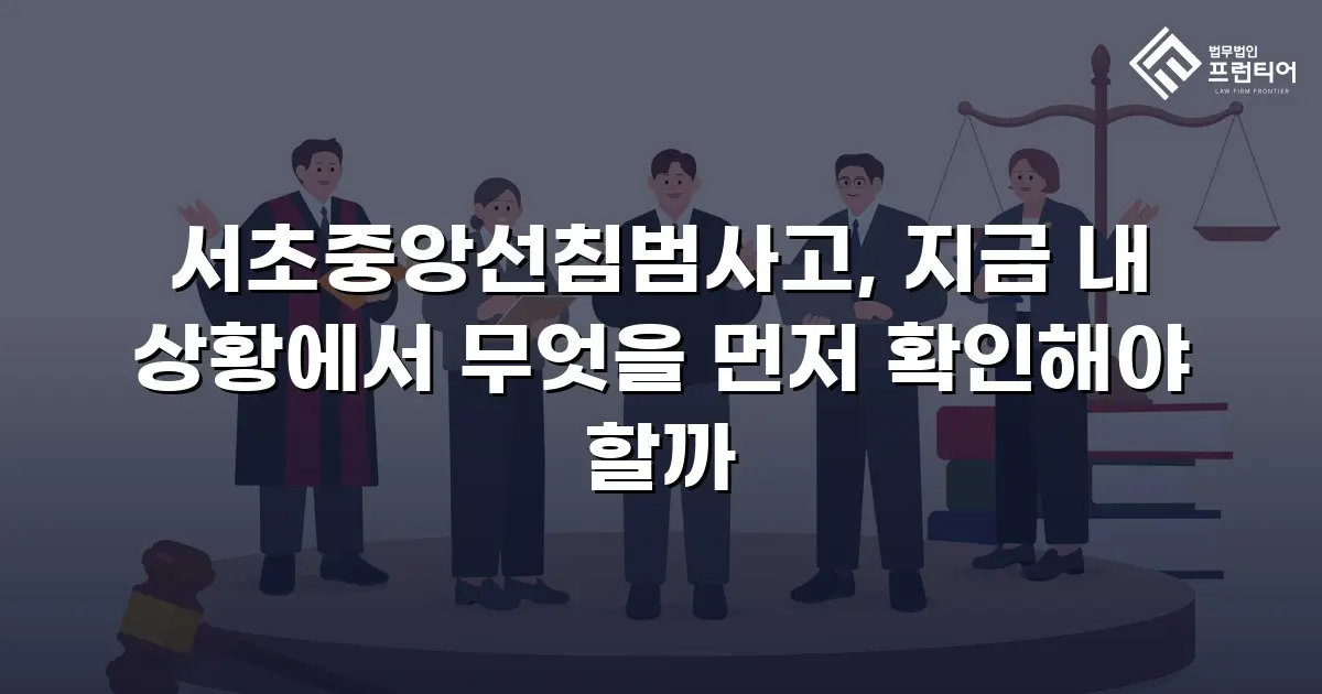 서초중앙선침범사고, 지금 내 상황에서 무엇을 먼저 확인해야 할까