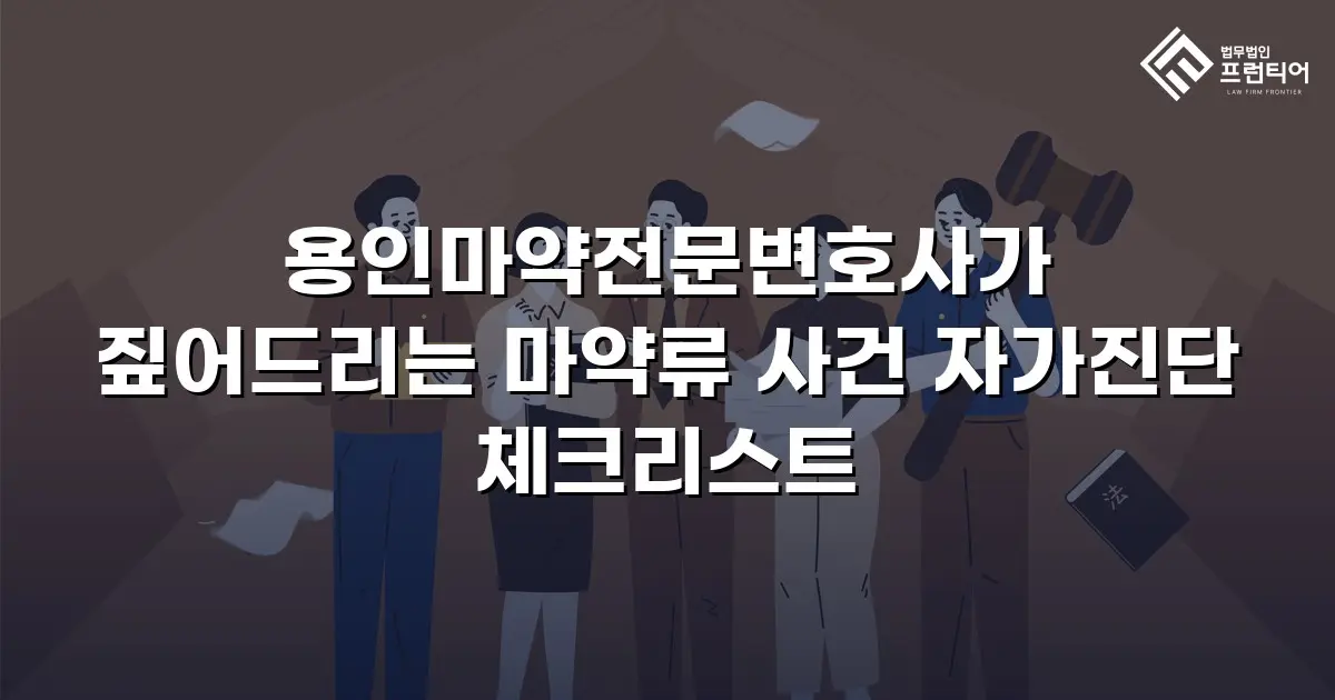 용인마약전문변호사가 짚어드리는 마약류 사건 자가진단 체크리스트