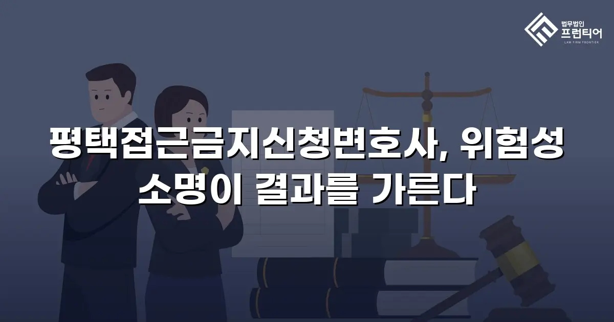 평택접근금지신청변호사, 위험성 소명이 결과를 가른다