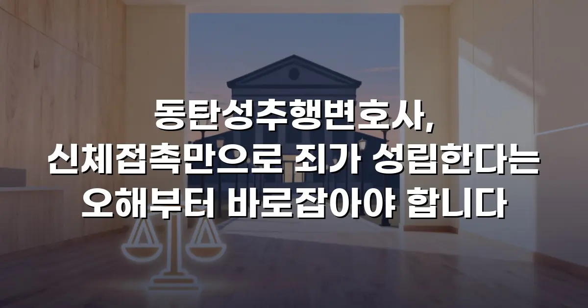 동탄성추행변호사, 신체접촉만으로 죄가 성립한다는 오해부터 바로잡아야 합니다