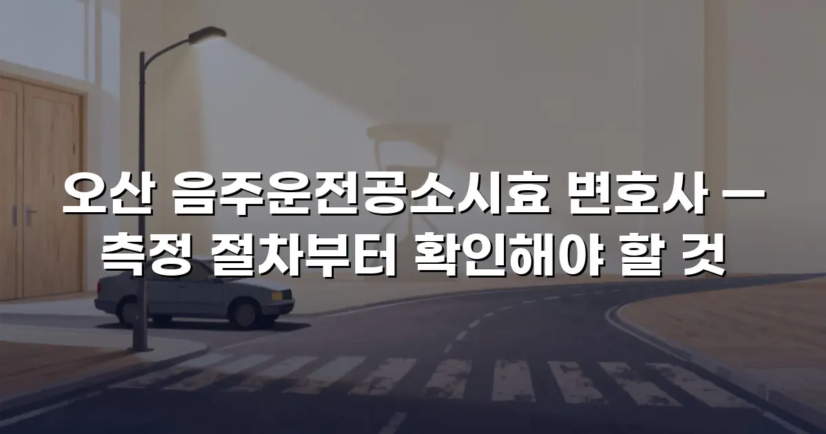 오산 음주운전공소시효 변호사 — 측정 절차부터 확인해야 할 것