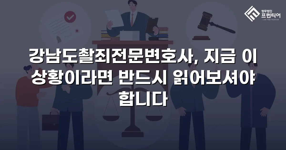 강남도촬죄전문변호사, 지금 이 상황이라면 반드시 읽어보셔야 합니다