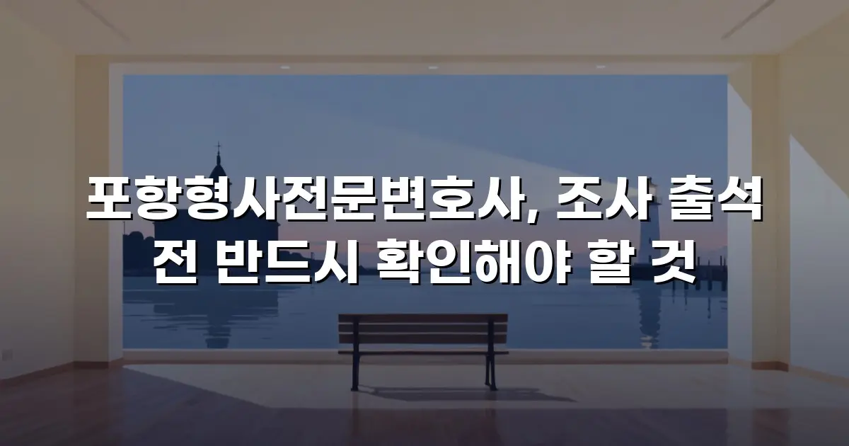 포항형사전문변호사, 조사 출석 전 반드시 확인해야 할 것