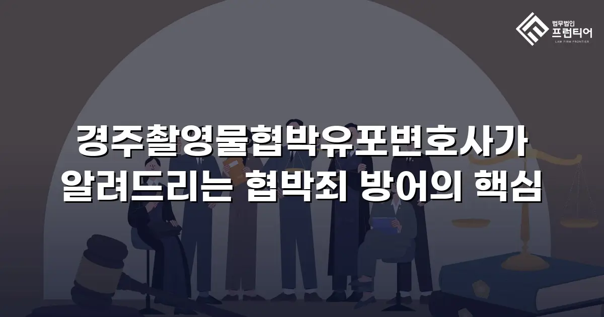 경주촬영물협박유포변호사가 알려드리는 협박죄 방어의 핵심