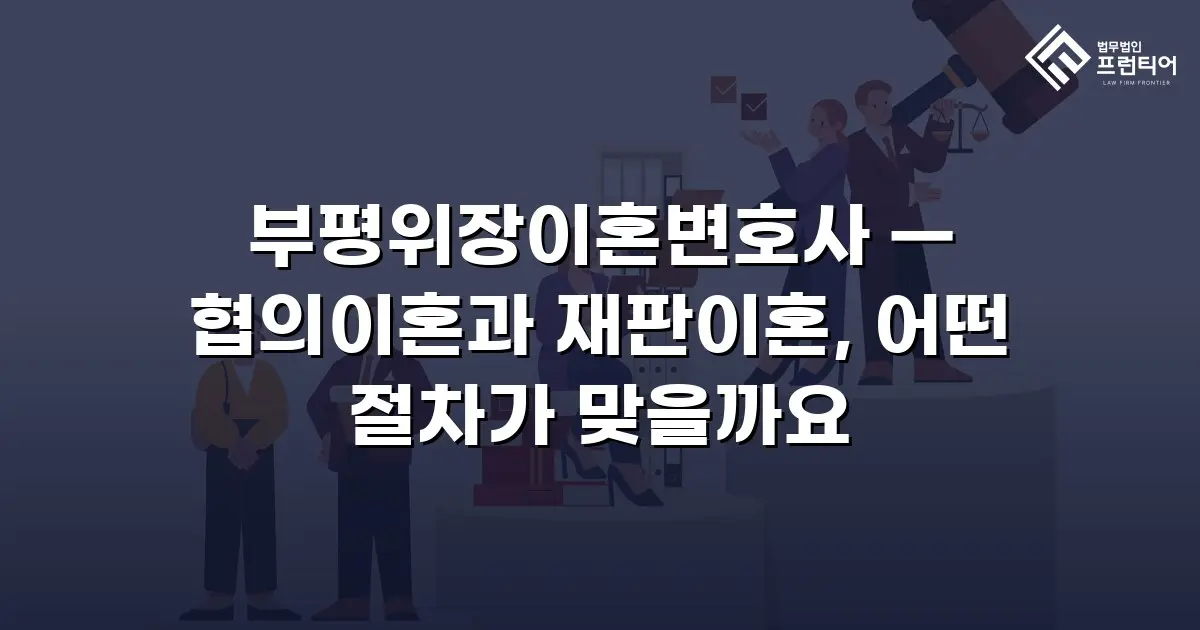 부평위장이혼변호사 — 협의이혼과 재판이혼, 어떤 절차가 맞을까요