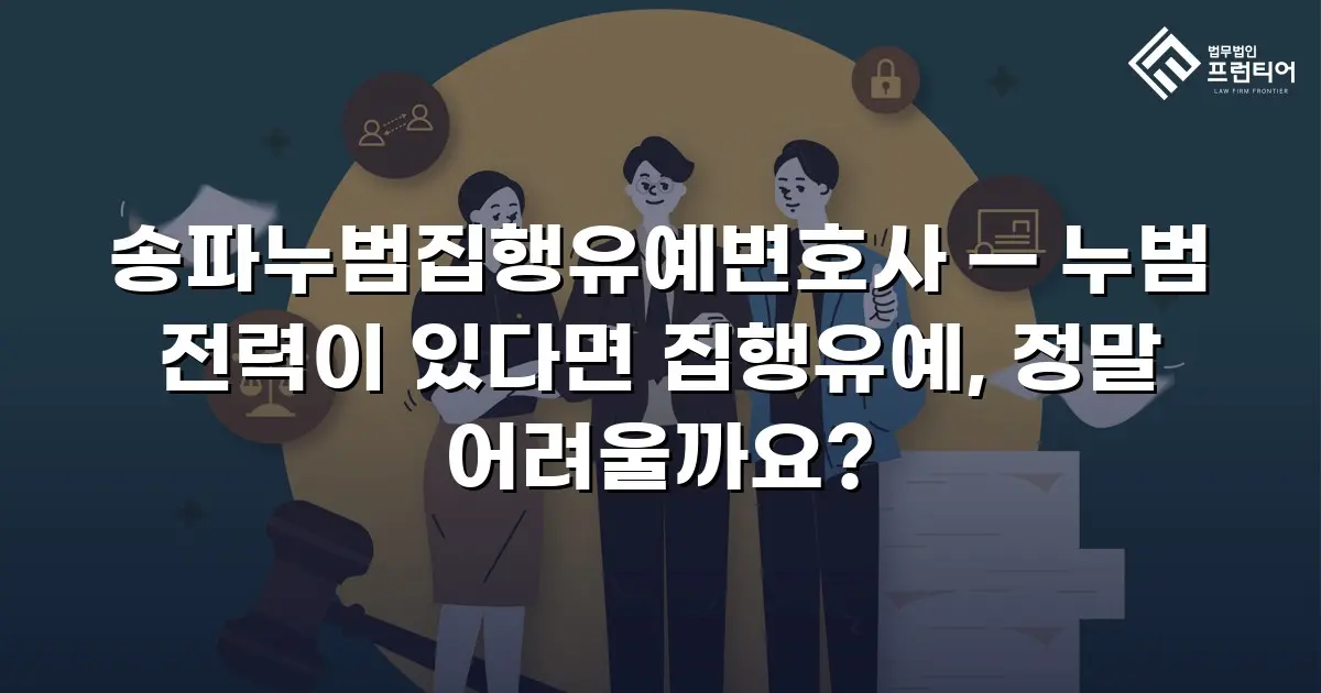 송파누범집행유예변호사 — 누범 전력이 있다면 집행유예, 정말 어려울까요?