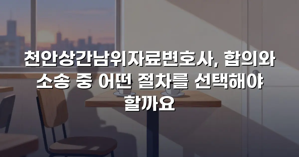 천안상간남위자료변호사, 합의와 소송 중 어떤 절차를 선택해야 할까요