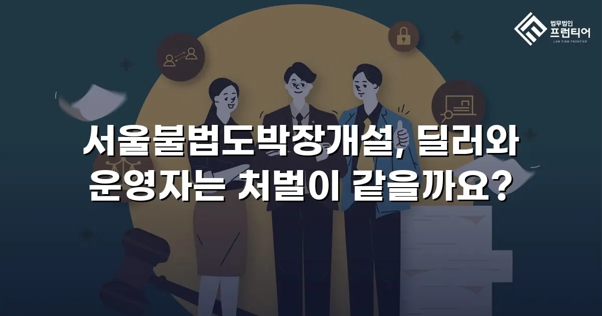서울불법도박장개설, 딜러와 운영자는 처벌이 같을까요?