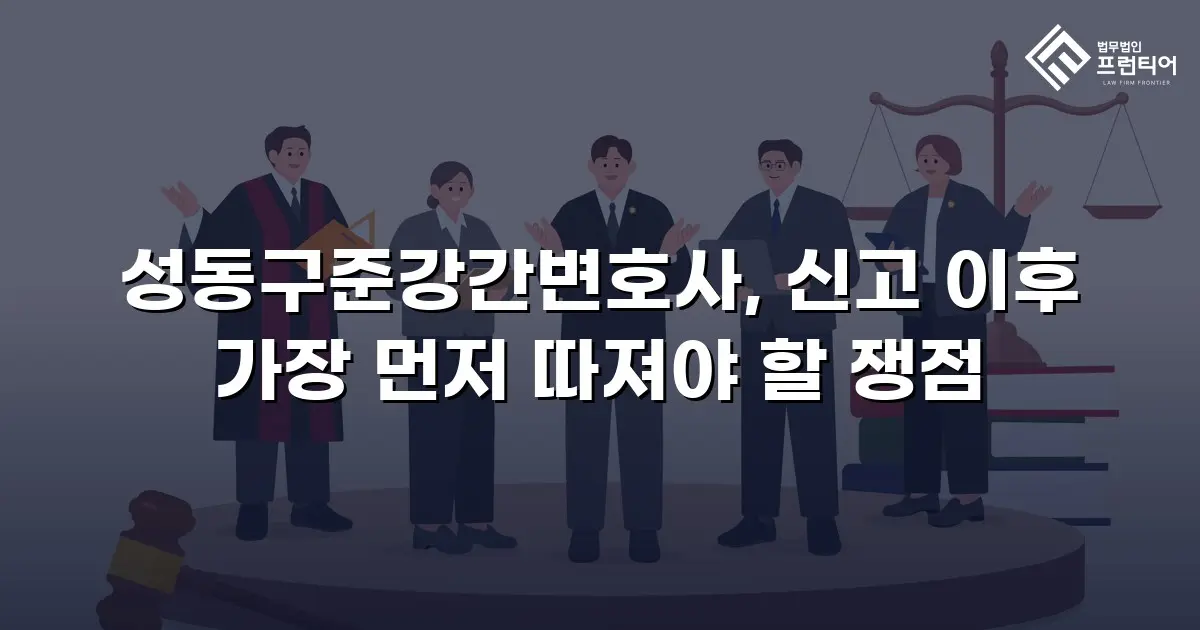 성동구준강간변호사, 신고 이후 가장 먼저 따져야 할 쟁점