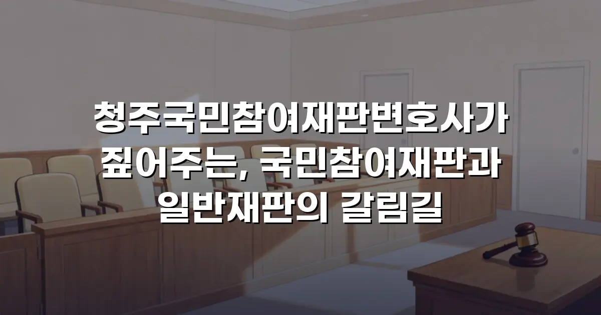 청주국민참여재판변호사가 짚어주는, 국민참여재판과 일반재판의 갈림길
