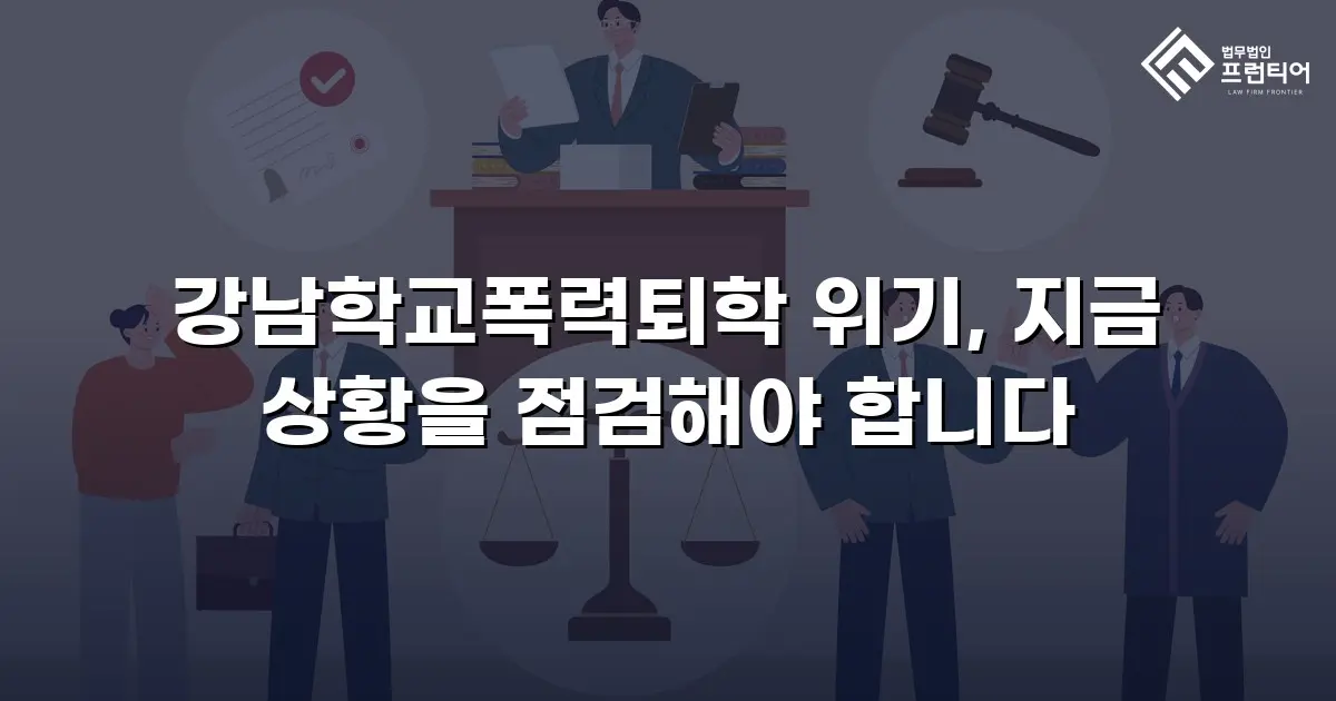강남학교폭력퇴학 위기, 지금 상황을 점검해야 합니다