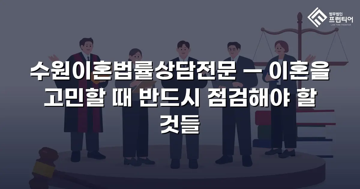 수원이혼법률상담전문 — 이혼을 고민할 때 반드시 점검해야 할 것들