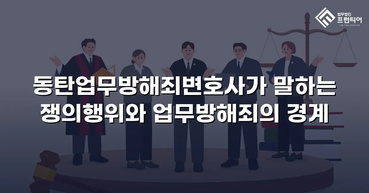동탄업무방해죄변호사가 말하는 쟁의행위와 업무방해죄의 경계
