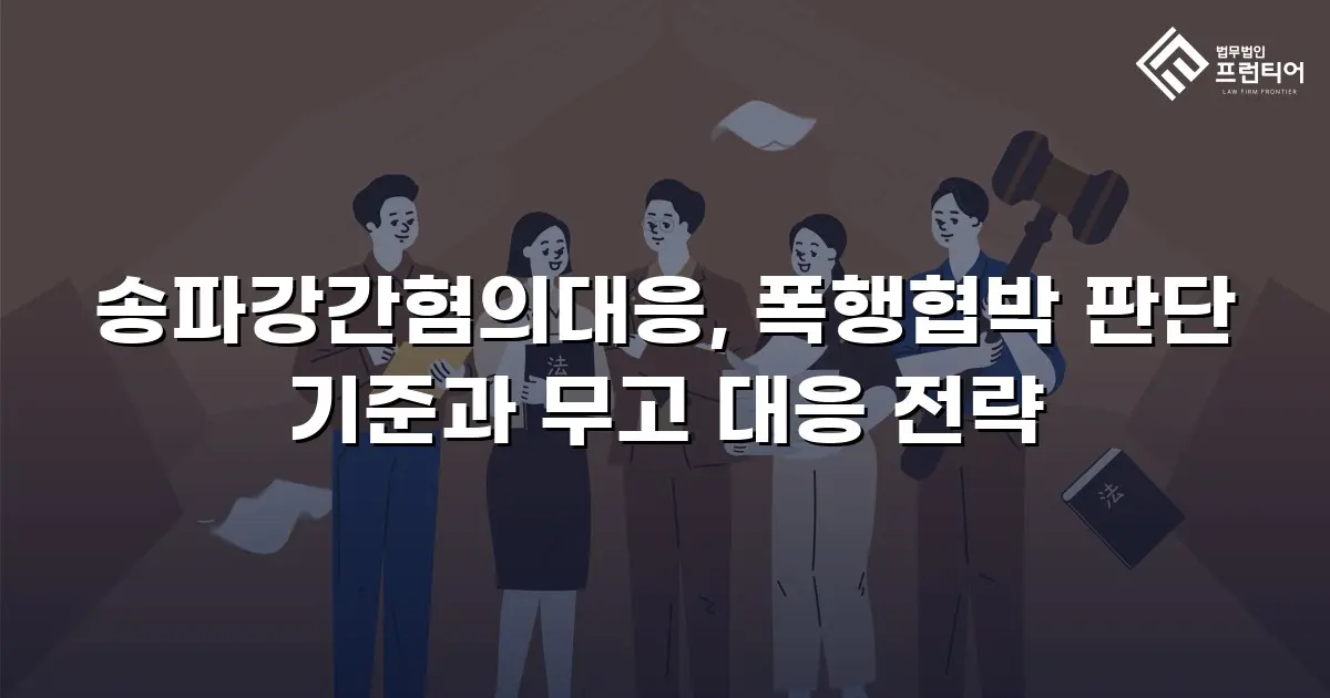 송파강간혐의대응, 폭행협박 판단 기준과 무고 대응 전략