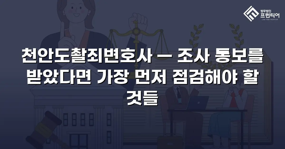 천안도촬죄변호사 — 조사 통보를 받았다면 가장 먼저 점검해야 할 것들