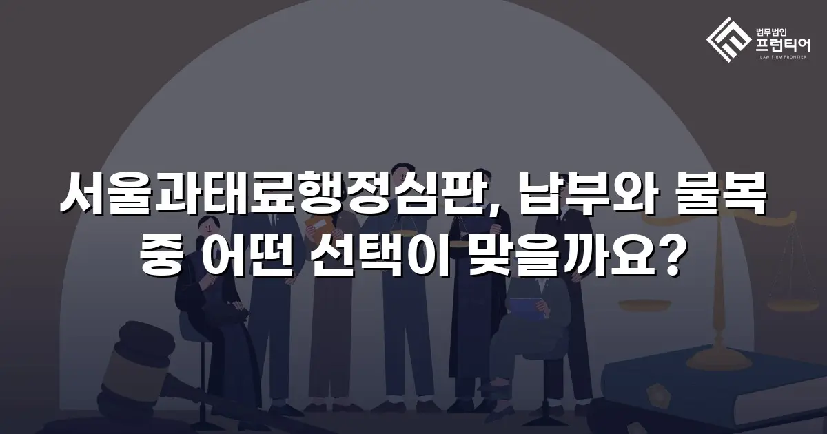 서울과태료행정심판, 납부와 불복 중 어떤 선택이 맞을까요?