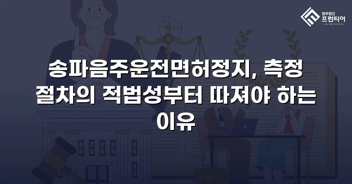 송파음주운전면허정지, 측정 절차의 적법성부터 따져야 하는 이유
