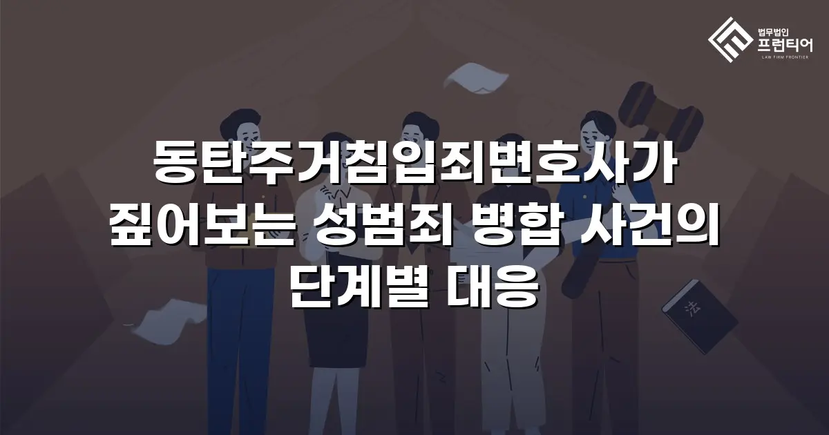 동탄주거침입죄변호사가 짚어보는 성범죄 병합 사건의 단계별 대응