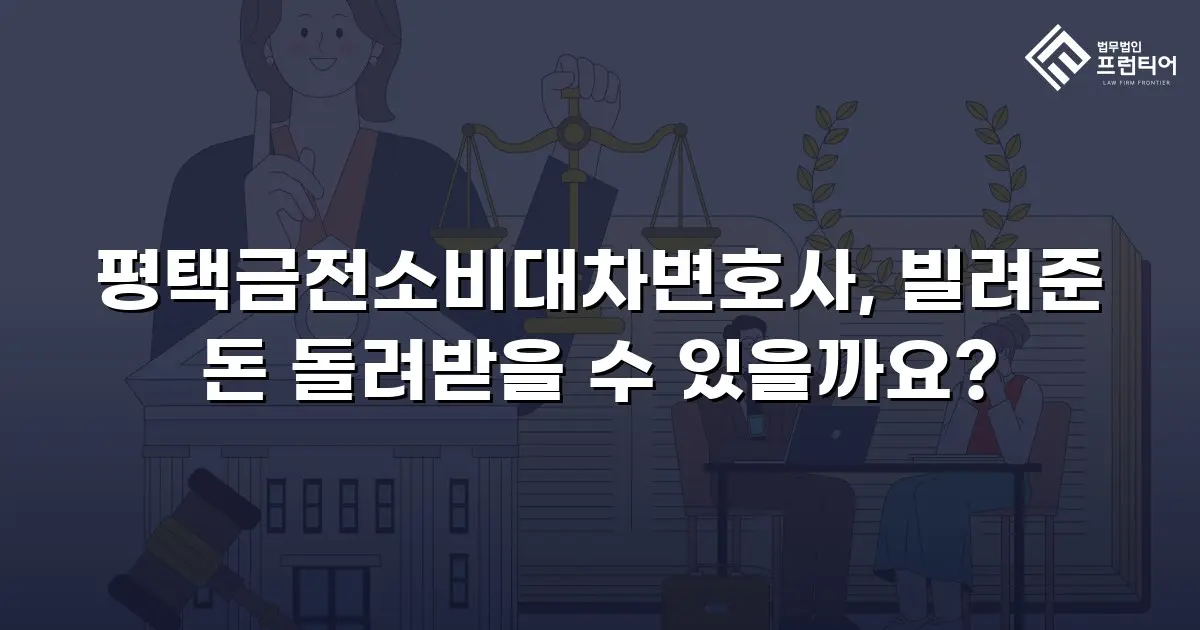 평택금전소비대차변호사, 빌려준 돈 돌려받을 수 있을까요?