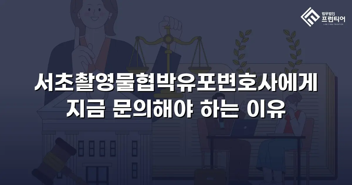 서초촬영물협박유포변호사에게 지금 문의해야 하는 이유