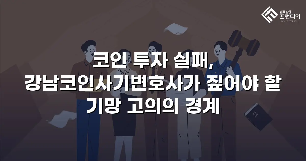 코인 투자 실패, 강남코인사기변호사가 짚어야 할 기망 고의의 경계