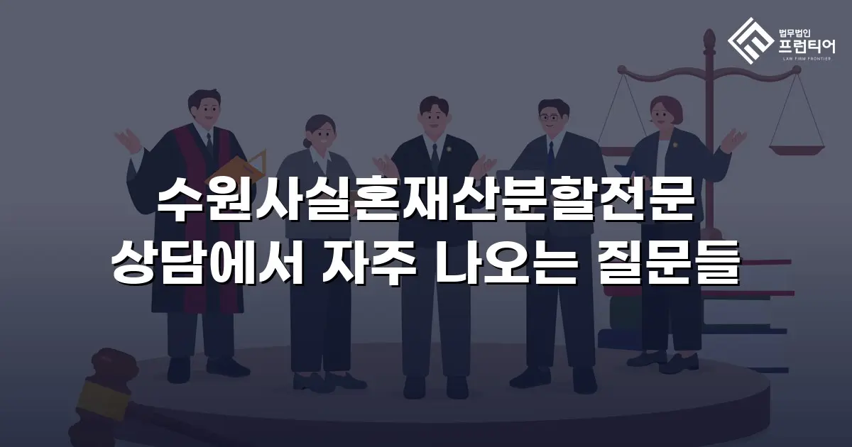 수원사실혼재산분할전문 상담에서 자주 나오는 질문들