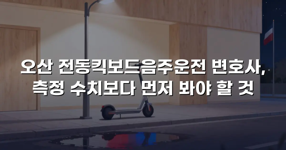 오산 전동킥보드음주운전 변호사, 측정 수치보다 먼저 봐야 할 것