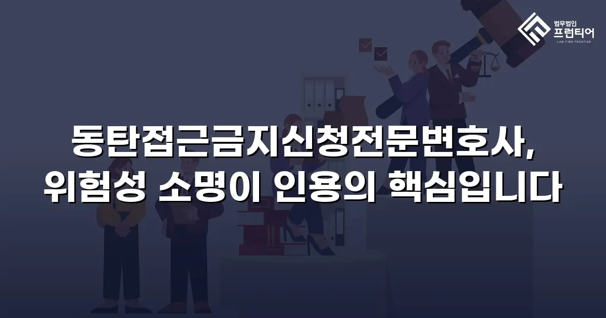 동탄접근금지신청전문변호사, 위험성 소명이 인용의 핵심입니다