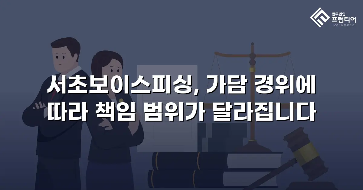 서초보이스피싱, 가담 경위에 따라 책임 범위가 달라집니다