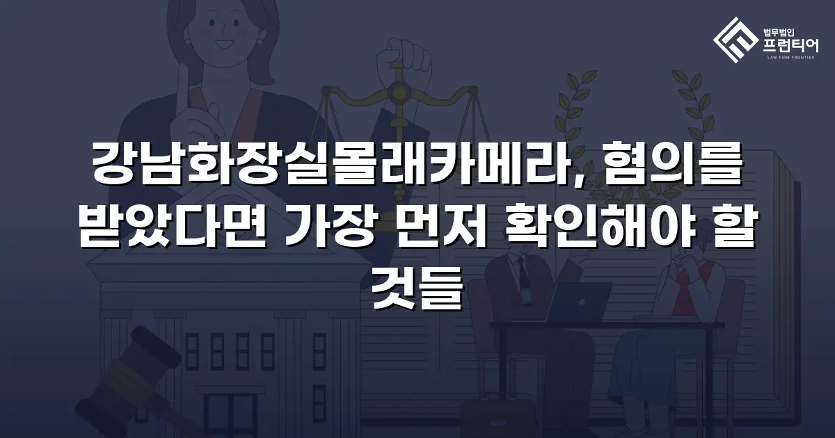 강남화장실몰래카메라, 혐의를 받았다면 가장 먼저 확인해야 할 것들