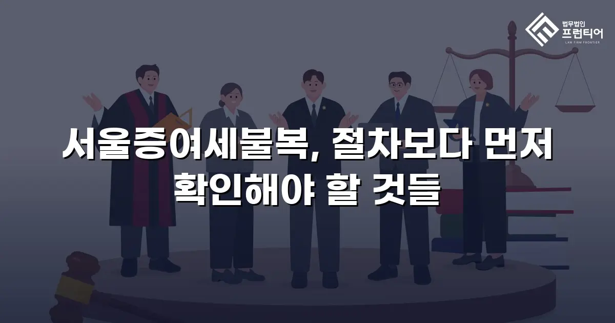 서울증여세불복, 절차보다 먼저 확인해야 할 것들
