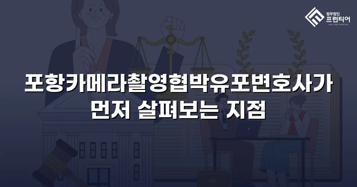 포항카메라촬영협박유포변호사가 먼저 살펴보는 지점