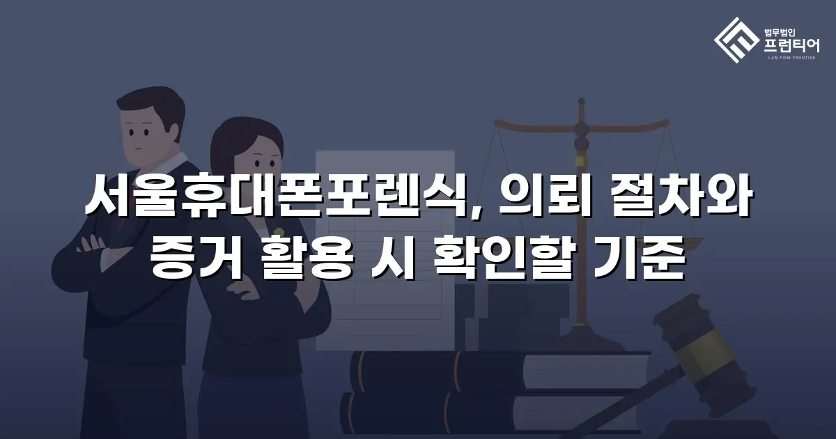 서울휴대폰포렌식, 의뢰 절차와 증거 활용 시 확인할 기준