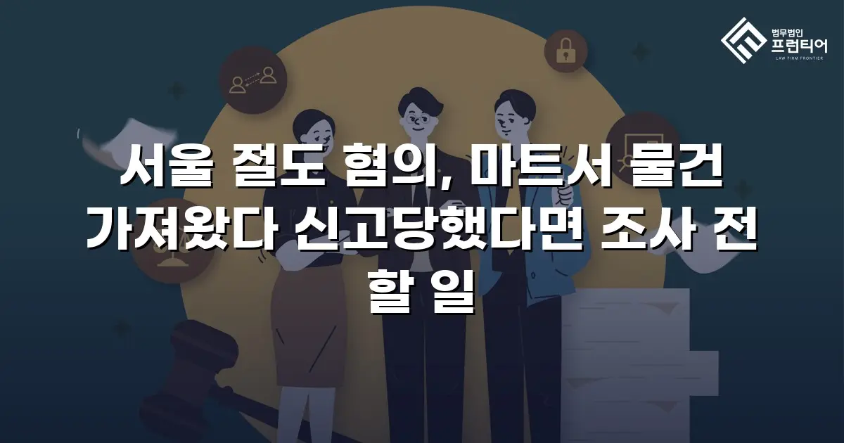 서울 절도 혐의, 마트서 물건 가져왔다 신고당했다면 조사 전 할 일