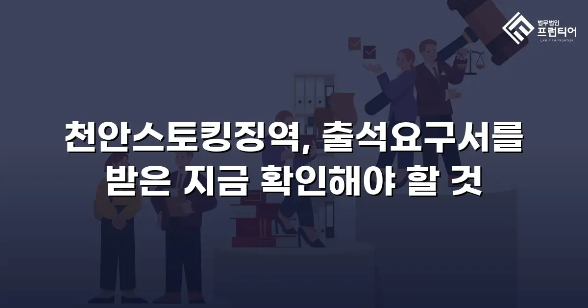 천안스토킹징역, 출석요구서를 받은 지금 확인해야 할 것