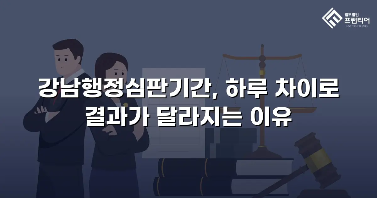 강남행정심판기간, 하루 차이로 결과가 달라지는 이유