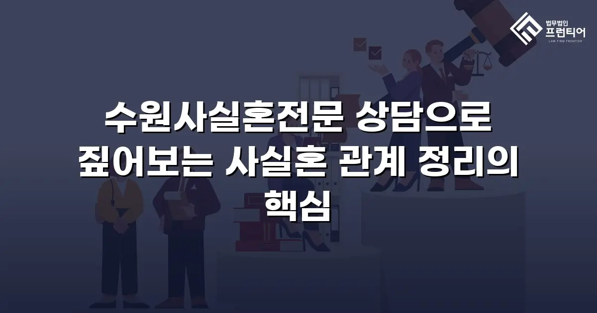 수원사실혼전문 상담으로 짚어보는 사실혼 관계 정리의 핵심