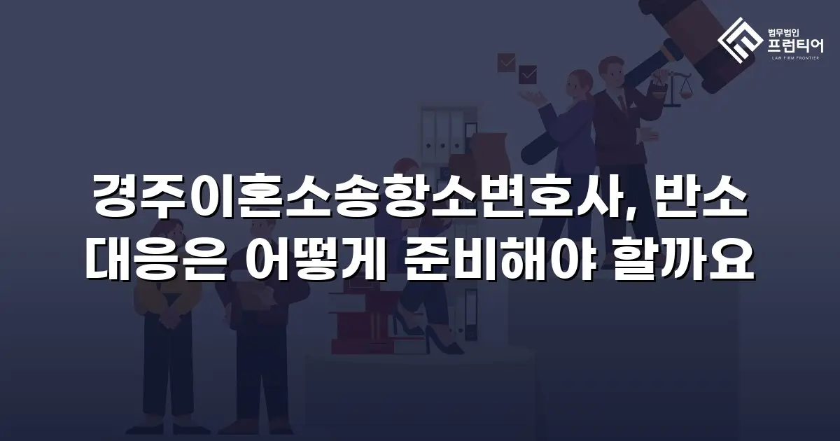 경주이혼소송항소변호사, 반소 대응은 어떻게 준비해야 할까요