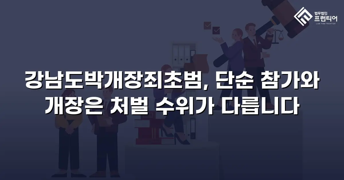 강남도박개장죄초범, 단순 참가와 개장은 처벌 수위가 다릅니다