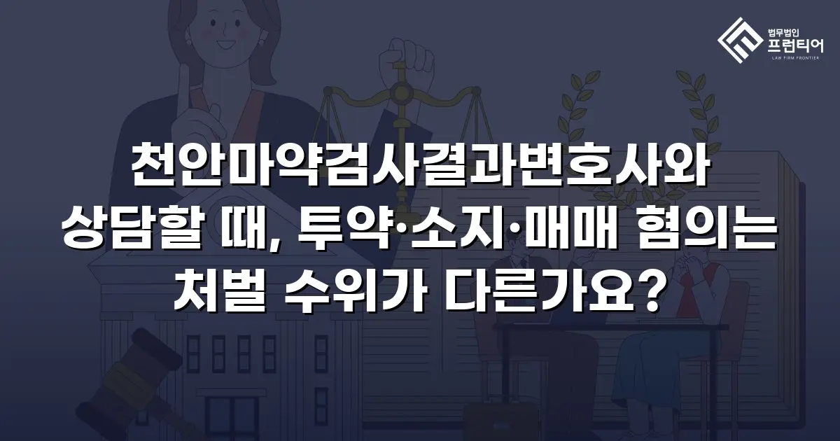 천안마약검사결과변호사와 상담할 때, 투약·소지·매매 혐의는 처벌 수위가 다른가요?