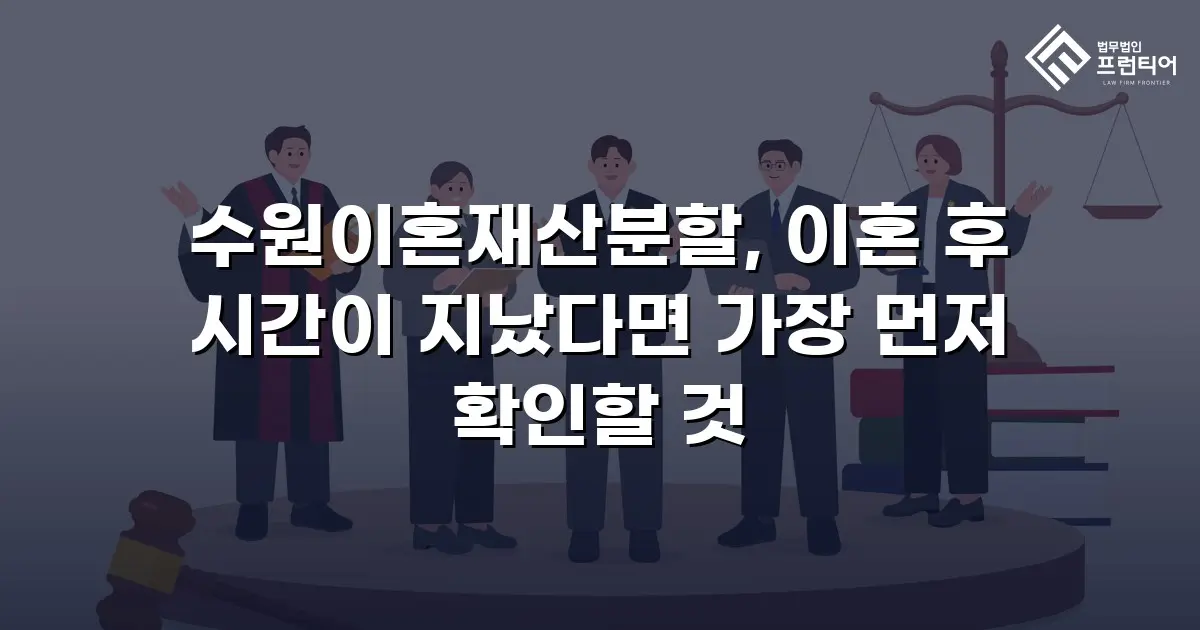 수원이혼재산분할, 이혼 후 시간이 지났다면 가장 먼저 확인할 것