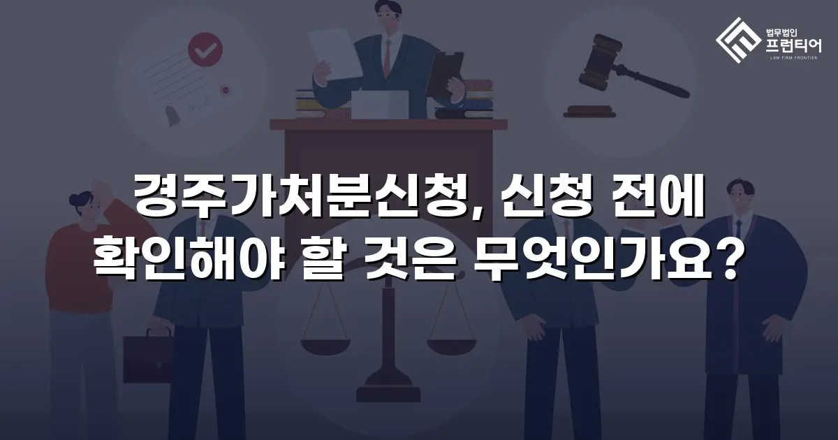경주가처분신청, 신청 전에 확인해야 할 것은 무엇인가요?