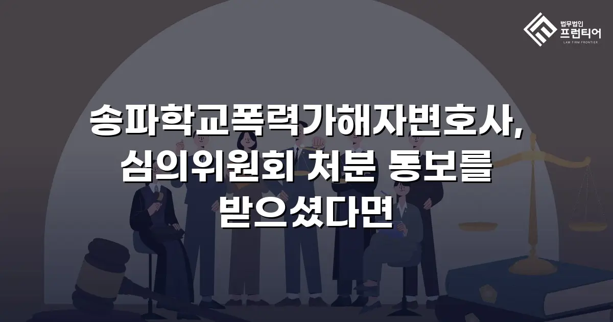 송파학교폭력가해자변호사, 심의위원회 처분 통보를 받으셨다면