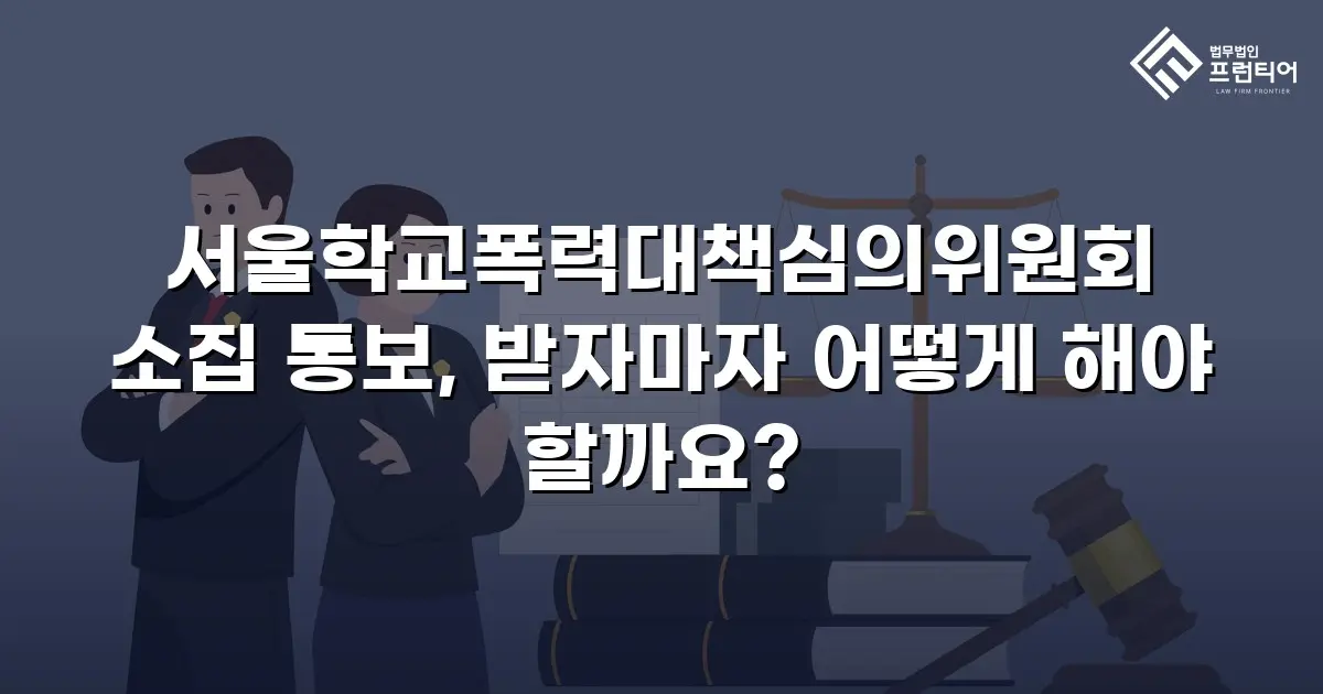 서울학교폭력대책심의위원회 소집 통보, 받자마자 어떻게 해야 할까요?