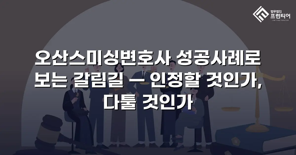 오산스미싱변호사 성공사례로 보는 갈림길 — 인정할 것인가, 다툴 것인가