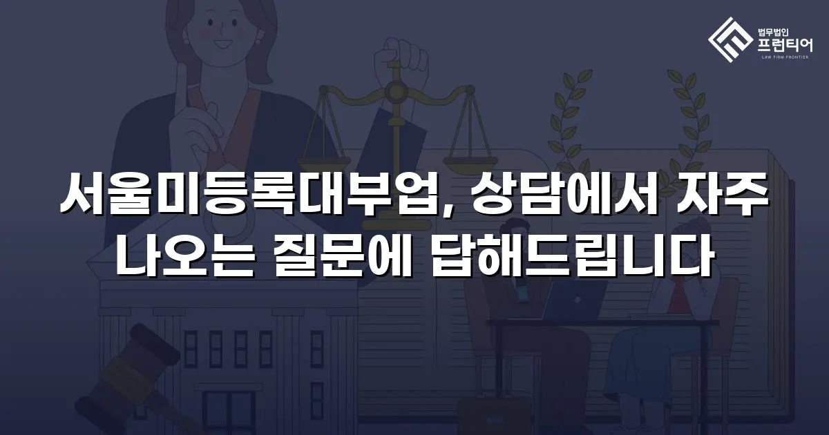 서울미등록대부업, 상담에서 자주 나오는 질문에 답해드립니다