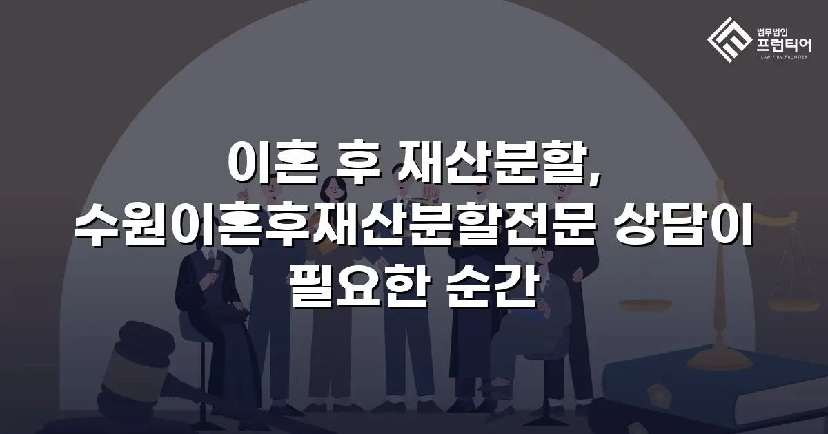 이혼 후 재산분할, 수원이혼후재산분할전문 상담이 필요한 순간