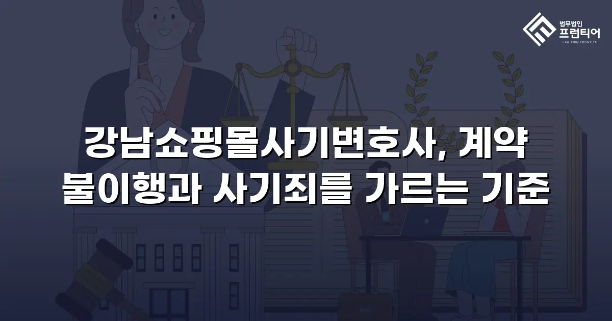 강남쇼핑몰사기변호사, 계약 불이행과 사기죄를 가르는 기준